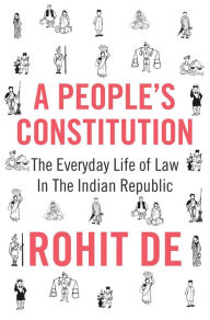 Title: A People's Constitution: The Everyday Life of Law in the Indian Republic, Author: Rohit De