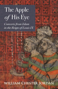 Title: The Apple of His Eye: Converts from Islam in the Reign of Louis IX, Author: William Chester Jordan