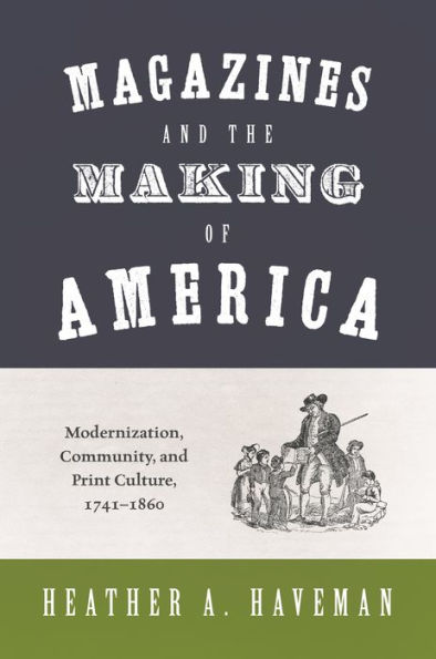 Magazines and the Making of America: Modernization, Community, Print Culture, 1741-1860