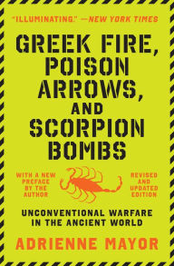 Title: Greek Fire, Poison Arrows, and Scorpion Bombs: Unconventional Warfare in the Ancient World, Author: Adrienne Mayor