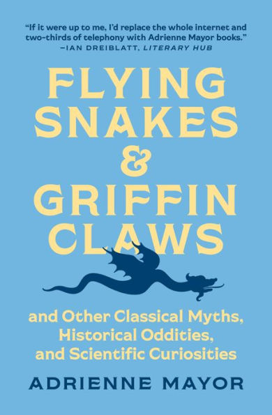 Flying Snakes and Griffin Claws: And Other Classical Myths, Historical Oddities, and Scientific Curiosities