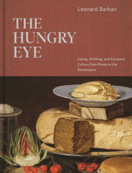 Title: The Hungry Eye: Eating, Drinking, and European Culture from Rome to the Renaissance, Author: Leonard Barkan