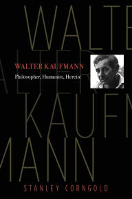 Download online books free Walter Kaufmann: Philosopher, Humanist, Heretic by Stanley Corngold CHM iBook ePub 9780691211534