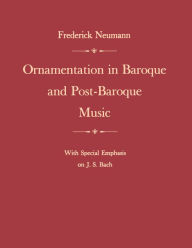 Title: Ornamentation in Baroque and Post-Baroque Music, with Special Emphasis on J.S. Bach, Author: Frederick Neumann