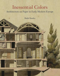 Title: Inessential Colors: Architecture on Paper in Early Modern Europe, Author: Basile Baudez