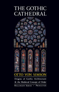 Title: The Gothic Cathedral: Origins of Gothic Architecture and the Medieval Concept of Order - Expanded Edition, Author: Otto Georg Von Simson