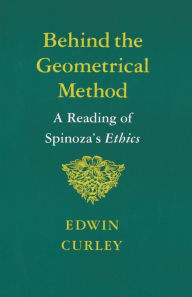 Title: Behind the Geometrical Method: A Reading of Spinoza's Ethics, Author: Edwin Curley