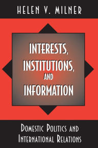 Title: Interests, Institutions, and Information: Domestic Politics and International Relations, Author: Helen V. Milner