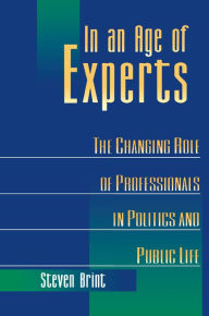 Title: In an Age of Experts: The Changing Roles of Professionals in Politics and Public Life, Author: Steven Brint