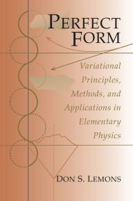 Title: Perfect Form: Variational Principles, Methods, and Applications in Elementary Physics, Author: Don S. Lemons