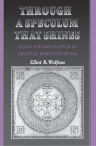 Title: Through a Speculum That Shines: Vision and Imagination in Medieval Jewish Mysticism, Author: Elliot R. Wolfson