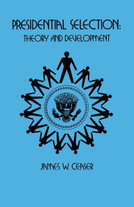 Title: Presidential Selection: Theory and Development, Author: James W. Ceaser