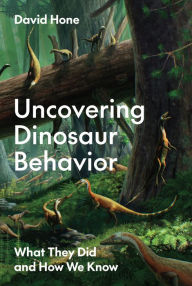 Title: Uncovering Dinosaur Behavior: What They Did and How We Know, Author: David Hone