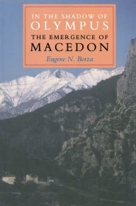 Title: In the Shadow of Olympus: The Emergence of Macedon, Author: Eugene N. Borza