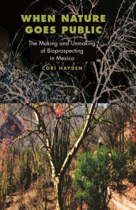 Title: When Nature Goes Public: The Making and Unmaking of Bioprospecting in Mexico, Author: Cori Hayden