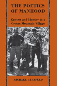 Title: The Poetics of Manhood: Contest and Identity in a Cretan Mountain Village, Author: Michael Herzfeld