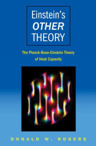 Title: Einstein's Other Theory: The Planck-Bose-Einstein Theory of Heat Capacity, Author: Donald W. Rogers
