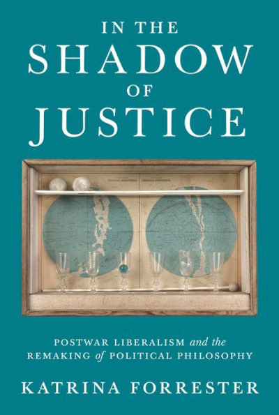 In the Shadow of Justice: Postwar Liberalism and the Remaking of Political Philosophy