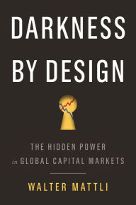 Books free downloads Darkness by Design: The Hidden Power in Global Capital Markets by Walter Mattli RTF ePub DJVU 9780691216867 English version