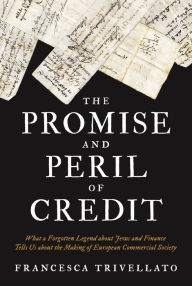 Title: The Promise and Peril of Credit: What a Forgotten Legend about Jews and Finance Tells Us about the Making of European Commercial Society, Author: Francesca Trivellato