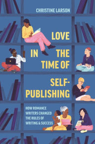 Free pdf ebook for download Love in the Time of Self-Publishing: How Romance Writers Changed the Rules of Writing and Success 9780691217406