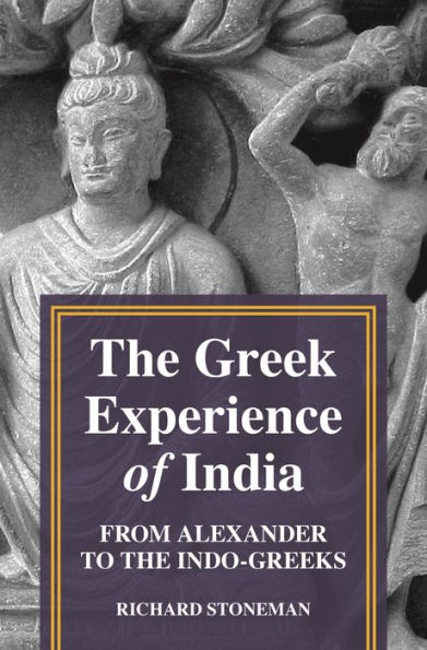 the Greek Experience of India: From Alexander to Indo-Greeks