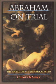 Title: Abraham on Trial: The Social Legacy of Biblical Myth, Author: Carol Delaney
