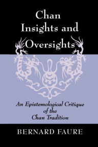 Title: Chan Insights and Oversights: An Epistemological Critique of the Chan Tradition, Author: Bernard Faure