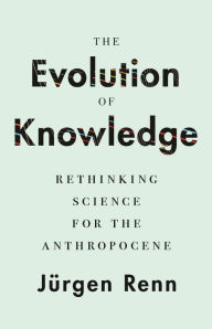 Title: The Evolution of Knowledge: Rethinking Science for the Anthropocene, Author: Jürgen Renn