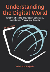 Title: Understanding the Digital World: What You Need to Know about Computers, the Internet, Privacy, and Security, Second Edition, Author: Brian W. Kernighan