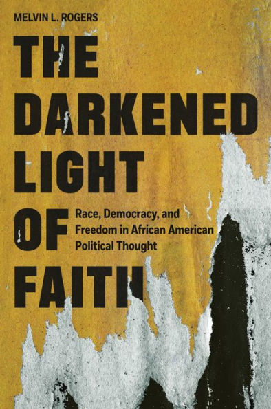 The Darkened Light of Faith: Race, Democracy, and Freedom African American Political Thought