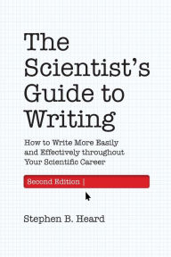 Title: The Scientist's Guide to Writing, 2nd Edition: How to Write More Easily and Effectively throughout Your Scientific Career, Author: Stephen B. Heard