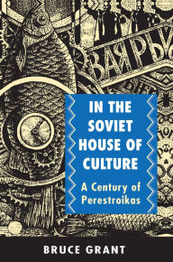 Title: In the Soviet House of Culture: A Century of Perestroikas, Author: Bruce Grant