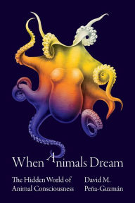 Title: When Animals Dream: The Hidden World of Animal Consciousness, Author: David M. Peña-Guzmán