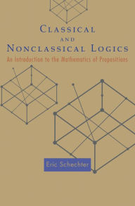 Title: Classical and Nonclassical Logics: An Introduction to the Mathematics of Propositions, Author: Eric Schechter