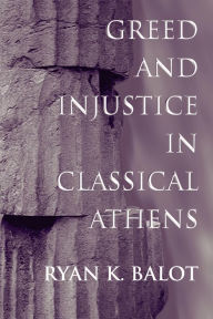 Title: Greed and Injustice in Classical Athens, Author: Ryan K. Balot