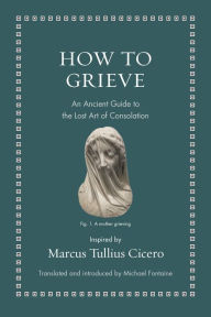 Free downloadable audiobooks for blackberry How to Grieve: An Ancient Guide to the Lost Art of Consolation 9780691220321 in English 