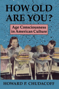 Title: How Old Are You?: Age Consciousness in American Culture, Author: Howard P. Chudacoff