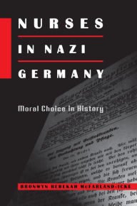 Title: Nurses in Nazi Germany: Moral Choice in History, Author: Bronwyn Rebekah McFarland-Icke