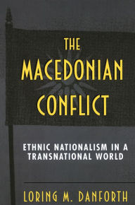 Title: The Macedonian Conflict: Ethnic Nationalism in a Transnational World, Author: Loring M. Danforth