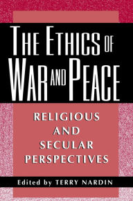 Title: The Ethics of War and Peace: Religious and Secular Perspectives, Author: Terry Nardin