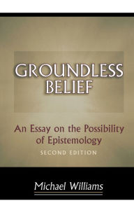 Title: Groundless Belief: An Essay on the Possibility of Epistemology - Second Edition, Author: Michael Williams