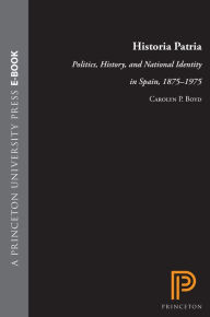 Title: Historia Patria: Politics, History, and National Identity in Spain, 1875-1975, Author: Carolyn P. Boyd