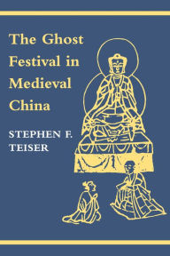 Title: The Ghost Festival in Medieval China, Author: Stephen F. Teiser