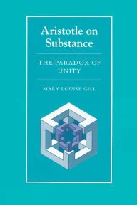 Title: Aristotle on Substance: The Paradox of Unity, Author: Mary Louise Gill