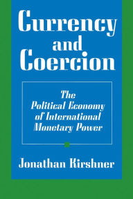 Title: Currency and Coercion: The Political Economy of International Monetary Power, Author: Jonathan Kirshner