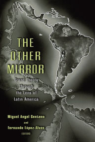 Title: The Other Mirror: Grand Theory through the Lens of Latin America, Author: Miguel Angel Centeno