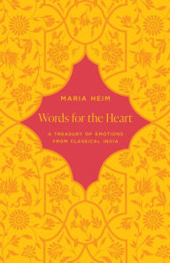 Title: Words for the Heart: A Treasury of Emotions from Classical India, Author: Maria Heim