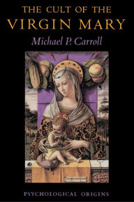 Title: The Cult of the Virgin Mary: Psychological Origins, Author: Michael P. Carroll