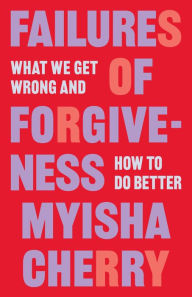 Title: Failures of Forgiveness: What We Get Wrong and How to Do Better, Author: Myisha Cherry